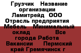 Грузчик › Название организации ­ Ламитрейд, ООО › Отрасль предприятия ­ Мебель › Минимальный оклад ­ 30 000 - Все города Работа » Вакансии   . Пермский край,Гремячинск г.